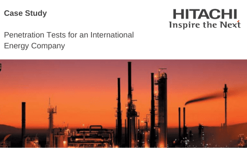 Hitachi systems security PENETRATION TESTING FOR AN INTERNATIONAL ENERGY COMPANY
