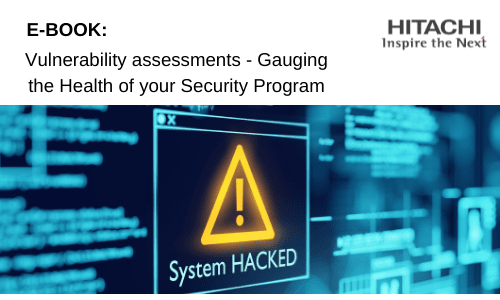 Hitachi systems security Vulnerability assessments: GAUGING THE HEALTH OF YOUR SECURITY PROGRAM